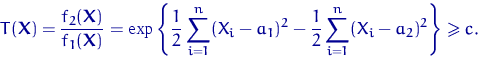 \begin{equation}
T({\mathbf X})=\dfrac{f_2({\mathbf X})}{f_1({\mathbf X})}=
\exp...
 ...i-a_1)^2-
\dfrac{1}{2}\sum_{i=1}^n(X_i-a_2)^2\right\}
\geqslant c.\end{equation}