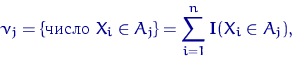 \begin{displaymath}
\nu_j=\{\textrm{число } X_i \in A_j\}=\sum_{i=1}^n {\mathbf I}(X_i \in A_j),\end{displaymath}