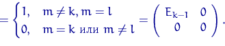 \begin{equation}
= 
\begin{cases}
1, & m\ne k, m=l \cr
0, & m=k \textrm{  } m...
 ... \left(
\begin{array}
{cc}E_{k-1} & 0 \cr 0 & 0\end{array}\right).\end{equation}