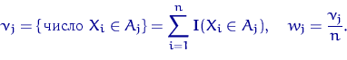 \begin{displaymath}
\nu_j=\{\textrm{\,число } X_i \in A_j\}=\sum\limits_{i=1}^n {\mathbf I}(X_i \in A_j),
\quad w_j=\dfrac{\nu_j}{n}.\end{displaymath}