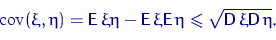 \begin{displaymath}
\mathrm{cov}(\xi,\eta) = {\mathsf E}\,\xi\eta-{\mathsf E}\,\...
 ...thsf E}\,\eta\leqslant\sqrt{{\mathsf D}\,\xi{\mathsf D}\,\eta}.\end{displaymath}