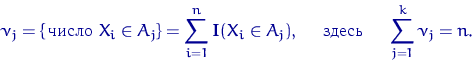 \begin{equation}
\nu_j=\{\textrm{\,число } X_i \in A_j\}=\sum\limits_{i=1}^n {\m...
 ...A_j), 
\quad \textrm{ здесь } \quad \sum\limits_{j=1}^k \nu_j = n.\end{equation}