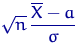 $\sqrt{n}\,\dfrac{\overline X-a}{\sigma}$