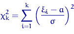 \begin{displaymath}
\chi_k^2=\sum_{i=1}^k\left(\dfrac{\xi_i-a}{\sigma}\right)^2 \end{displaymath}