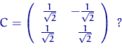 \begin{displaymath}
C=\left(\begin{smallmatrix}
\tfrac{1}{\sqrt{2}}~&~-\tfrac{1}...
 ...ac{1}{\sqrt{2}}~&~\tfrac{1}{\sqrt{2}}\end{smallmatrix}\right)~?\end{displaymath}