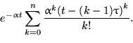 \begin{displaymath}
e^{-\alpha t}\displaystyle\sum_{k=0}^n \dfrac{\alpha^k{\left(t-(k-1)\tau\right)}^k}{k!}.\end{displaymath}