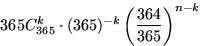 $365 C_{365}^k\cdot (365)^{-k}\left(\dfrac{364}{365}\right)^{n-k}$