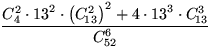 $\displaystyle\frac{C_4^2\cdot{13}^2\cdot\left(C_{\!13}^2\right)^2+4\cdot{13}^3\cdot C_{\!13}^3}{C_{52}^6}$