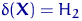 $\delta({\mathbf X})=H_2$