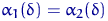 $\alpha_1(\delta)=\alpha_2(\delta)$