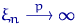 $\xi_n \buildrel {p} \over \longrightarrow \infty$