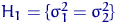 $H_1=\{\sigma_1^2= \sigma_2^2\}$