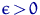 $\epsilon\,{\gt}\,0$