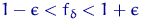 $1-\epsilon<f_\delta<1+\epsilon$