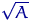 $\sqrt{A}$