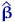 $\hat{\text{\boldmath\ensuremath \beta}}$