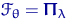 $\mathscr F_\theta=\text{\boldmath\ensuremath \Pi}_\lambda$