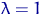 $\lambda=1$