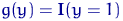 $g(y)={\mathbf I}(y=1)$