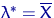 $\lambda^*=\overline X$