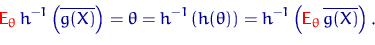 \begin{equation}
{
\color {red}
 {\mathsf E}_\theta\,} h^{-1}\left( \overline{g(...
 ...left( {
\color {red}
 {\mathsf E}_\theta\,}\overline{g(X)}\right).\end{equation}