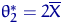 $\theta_2^* = 2 \overline X$