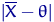 $\lvert \overline X-\theta\rvert $