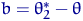 $b=\theta^*_2-\theta$