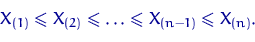 \begin{displaymath}
X_{(1)}\leqslant X_{(2)} \leqslant \ldots \leqslant X_{(n-1)}\leqslant X_{(n)}.\end{displaymath}