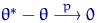 $\theta^*-\theta \buildrel {p} \over \longrightarrow 0$