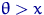 $\theta\gt x$