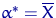 $\alpha^*=\overline X$