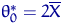 $\theta^*_0=2\overline X$