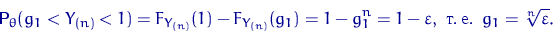 \begin{displaymath}
{\mathsf P}\,{\!}_\theta(g_1<Y_{(n)}<1)=F_{Y_{(n)}}(1)-F_{Y_...
 ...1^n=1-\varepsilon, \textrm{ .\,. }
g_1=\sqrt[n]{\varepsilon}.\end{displaymath}