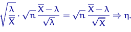 \begin{displaymath}
\sqrt{\dfrac{\lambda}{\overline X}} \cdot
\sqrt{n}\, \dfrac{...
 ...c{\overline X - \lambda}{\sqrt{\overline X}} \Rightarrow 
\eta.\end{displaymath}