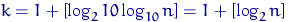 $k = 1+ \left[\log_2 10 \log_{10} n\right] = 1+ \left[\log_2 n\right]$