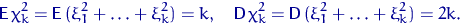 \begin{displaymath}
{\mathsf E}\,\chi^2_k={\mathsf E}\,(\xi_1^2+\ldots+\xi_k^2)=...
 ...sf D}\,\chi^2_k={\mathsf D}\,(\xi_1^2+\ldots+\xi_k^2)=2k.
 \qed\end{displaymath}