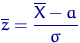 $\overline z=\dfrac{\overline X-a}{\sigma}$