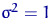 $\sigma^2=1$