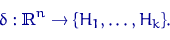 \begin{displaymath}
\delta: {\textrm{\upshape I\kern-0.20em R}}^n \to \{H_1,\ldots,H_k\}.\end{displaymath}