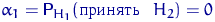 $\alpha_1={\mathsf P}\,{\!}_{H_1}(\textrm{ }~H_2)=0$