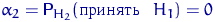 $\alpha_2={\mathsf P}\,{\!}_{H_2}(\textrm{ }~H_1)=0$