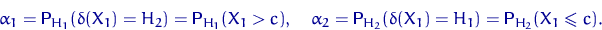 \begin{displaymath}
\alpha_1={\mathsf P}\,{\!}_{H_1}(\delta(X_1) = H_2)={\mathsf...
 ...2}(\delta(X_1) = H_1)={\mathsf P}\,{\!}_{H_2}(X_1 \leqslant c).\end{displaymath}