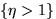 $\{\eta \gt 1\}$