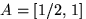 $A=[1/2,\,1]$