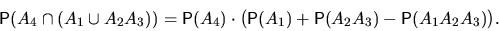 \begin{displaymath}
\mathsf P(A_4\cap(A_1\cup A_2A_3))=\mathsf P(A_4)\cdot\bigl(\mathsf P(A_1)+
\mathsf P(A_2A_3)-\mathsf P(A_1A_2A_3)\bigr).\end{displaymath}