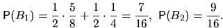 \begin{displaymath}
\mathsf P(B_1)=\frac12\cdot\frac58+\frac12\cdot\frac14=\frac7{16}, \ 
\mathsf P(B_2)=\frac9{16}.\end{displaymath}
