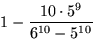 $1-\displaystyle\frac{10\cdot 5^9}{6^{10}-5^{10}}$