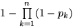 $1-\prod\limits_{k=1}^n (1-p_k)$