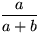 $\dfrac{a}{a+b}$